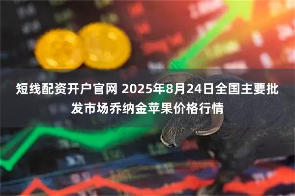 短线配资开户官网 2025年8月24日全国主要批发市场乔纳金苹果价格行情