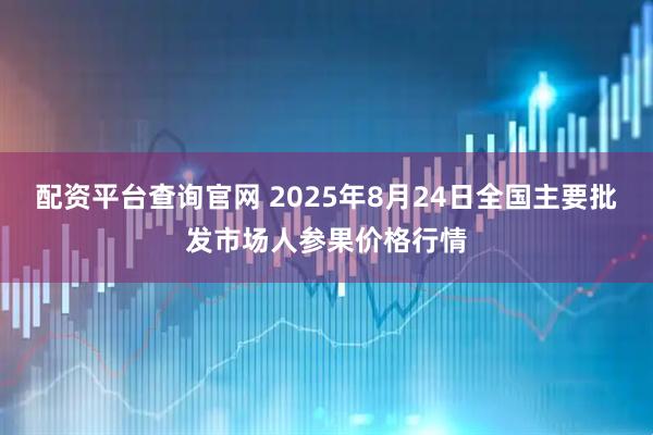 配资平台查询官网 2025年8月24日全国主要批发市场人参果价格行情