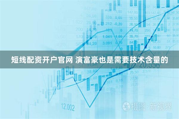 短线配资开户官网 演富豪也是需要技术含量的